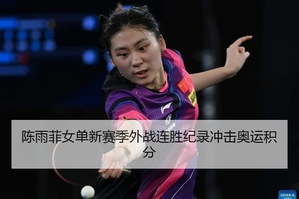 陈雨菲女单新赛季外战连胜纪录冲击奥运积分