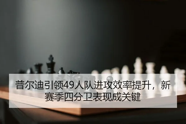普尔迪引领49人队进攻效率提升，新赛季四分卫表现成关键